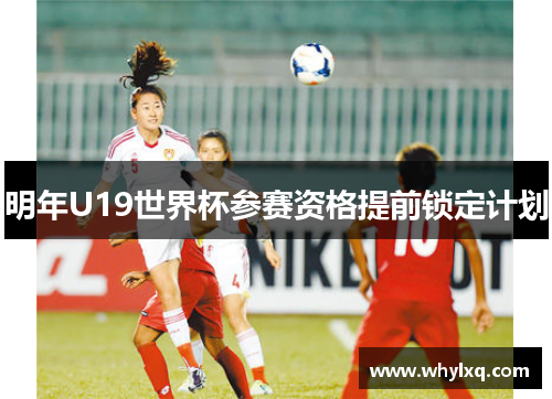 明年U19世界杯参赛资格提前锁定计划