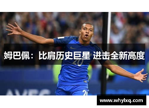 姆巴佩：比肩历史巨星 进击全新高度